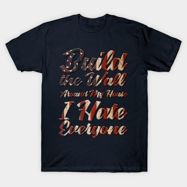 Build the wall around my house I hate everyone T-Shirt by lavdog